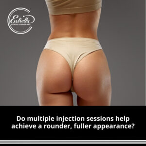 Do multiple injection sessions help achieve a rounder, fuller appearance?
