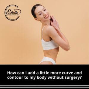 How can I add a little more curve and contour to my body without surgery?